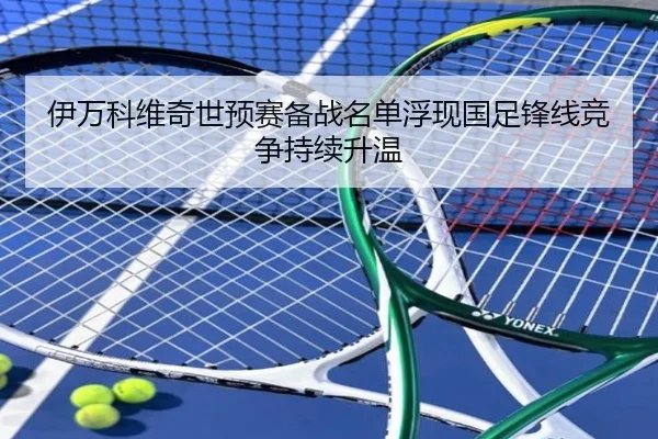 伊万科维奇世预赛备战名单浮现国足锋线竞争持续升温 | YAMEISPORTS