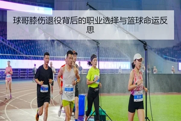 球哥膝伤退役背后的职业选择与篮球命运反思 | YAMEISPORTS
